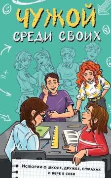 Чужой среди своих: истории о школе, дружбе, страхах и вере в себя