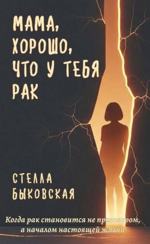 Мама, хорошо, что у тебя рак: Когда рак становится не приговором, а началом настоящей жизни